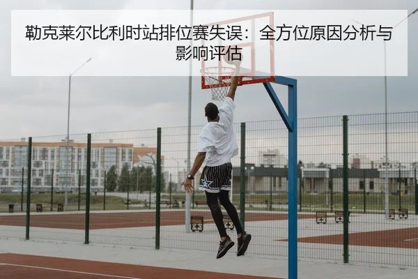 勒克莱尔比利时站排位赛失误：全方位原因分析与影响评估